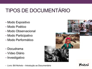 TIPOS DE DOCUMENTÁRIO
• Modo Expositivo
• Modo Poético
• Modo Observacional
• Modo Participativo
• Modo Performático
• Docudrama
• Vídeo Diário
• Investigativo
• Livro: Bill Nichols – Introdução ao Documentário
 