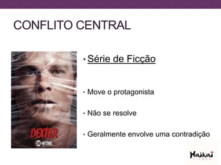 CONFLITO CENTRAL
• Série de Ficção
• Move o protagonista
• Não se resolve
• Geralmente envolve uma contradição
 