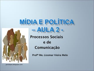 Processos Sociais
e de
Comunicação
Profª Me. Licemar Vieira Melo
jairclopes.blogspot.com
 
