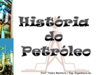 História do PetróleoProf.° Pedro Monteiro / Esp. Engenharia de Petróleo