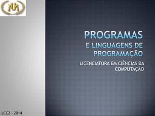 LICENCIATURA EM CIÊNCIAS DA
COMPUTAÇÃO
LCC2 - 2014
 