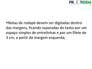 •Notas de rodapé devem ser digitadas dentro
das margens, ficando separadas do texto por um
espaço simples de entrelinhas e por um filete de
3 cm, a partir da margem esquerda;
 