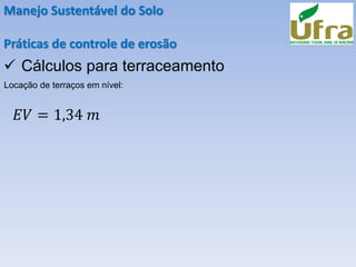 Manejo Sustentável do Solo
Práticas de controle de erosão
✓ Cálculos para terraceamento
Locação de terraços em nível:
𝐸𝑉 = 1,34 𝑚
 