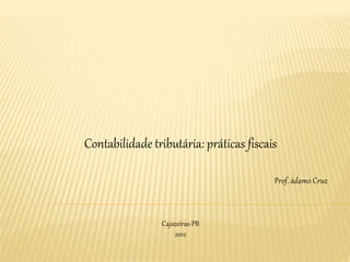 Contabilidade tributária: práticas fiscais
Prof. ádamo Cruz
Cajazeiras-PB
2012
 