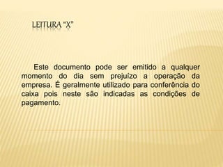 LEITURA “X”
Este documento pode ser emitido a qualquer
momento do dia sem prejuízo a operação da
empresa. É geralmente utilizado para conferência do
caixa pois neste são indicadas as condições de
pagamento.
 