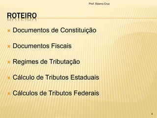 ROTEIRO
 Documentos de Constituição
 Documentos Fiscais
 Regimes de Tributação
 Cálculo de Tributos Estaduais
 Cálculos de Tributos Federais
Prof. Ádamo Cruz
4
 