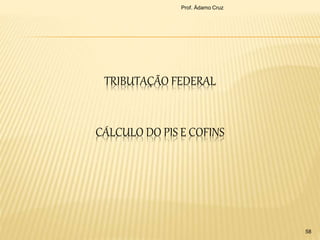 TRIBUTAÇÃO FEDERAL
CÁLCULO DO PIS E COFINS
Prof. Ádamo Cruz
58
 