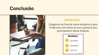 Conclusão
FEEDBACKS
Chegamos ao final de nossa disciplina e para
findarmos com chave de ouro, gostaria que
participassem dessa enquete.
 