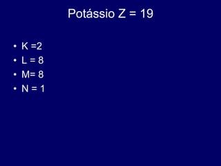 Potássio Z = 19
• K =2
• L = 8
• M= 8
• N = 1
 