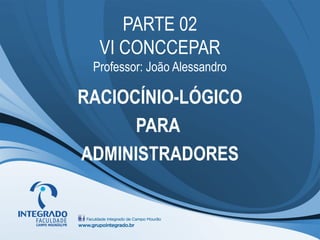 PARTE 02
VI CONCCEPAR
Professor: João Alessandro
RACIOCÍNIO-LÓGICO
PARA
ADMINISTRADORES
 