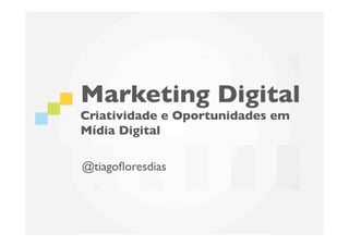 Marketing Digital
Criatividade e Oportunidades em
Mídia Digital	


@tiagoﬂoresdias	

 
