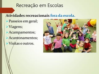 Recreação em Escolas
Atividades recreacionais forada escola.
Passeios em geral;
Viagens;
Acampamentos;
Acantonamentos;
Visitas eoutros.
 