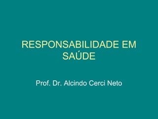 RESPONSABILIDADE EM
SAÚDE
Prof. Dr. Alcindo Cerci Neto
 