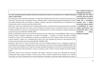 10
com a defesa da justiça na
tributação pelo consumo?
01.7 Qual o principal elemento de política tributária que fundamenta a defesa da “consumption tax” em relação à tributação
sobre a renda? (Paula)
Em linhas gerais, muitos tributaristas defendem um modelo de tributação pessoal com base no consumo (consumption tax) e
não sobre a renda com base no argumento de que a tributação sobre a renda penaliza a geração de poupança por meio de
uma dupla tributação sobre esta, quando, na verdade, a geração é poupança é fundamental para a realização de novos
investimentos e para o crescimento econômico (GOP, 2016).
Além disso, esses autores argumentam que a tributação pessoal sobre o consumo seria mais capaz de promover a equidade
horizontal a longo prazo, pois seria neutra no que diz respeito ao momento em que o contribuinte optar por consumir sua
renda (no presente ou no futuro). Já a tributação sobre a renda favoreceria o consumo no presente e, portanto, aqueles que
consumem no presente (MCLURE, ZODROW, 2007).
Ainda, a tributação pelo consumo seria mais fácil de administrar do que o tributo sobre a renda (ANDREWS, 1996), eis que que
eliminaria todas as questões relacionadas ao momento de tributação – e, portanto, os controles associados à dedução
tributária no tempo – bem como diferenças associadas ao investimento por meio de dívida e capital. Por essa razão, alguns
autores passaram a sugerir que a tributação pelo consumo seria mais adequada para países em desenvolvimento que,
inclusive, possuem baixos níveis de poupança (MCLURE, ZODROW, 2007).
Entretanto, deve-se ter em conta, em primeiro lugar, que não há evidência empírica de que a migração do modelo de
tributação sobre a renda para a tributação pelo consumo estimularia o aumento do nível de poupança (WARREN, 1980). Além
disso, muitos autores ponderam que o argumento da dupla tributação da poupança tem por base uma falsa percepção de que
a renda somente possui duas destinações: consumo ou poupança, sendo a última a renúncia imediata da primeira (GUNN,
1979).
Entretanto, deve-se ter em conta que a “poupança” não implica o “não-uso” da renda, mas a destinação da renda para
atividade que sejam capazes de ampliar o consumo futuro. Afinal, o dinheiro poupado não fica parado, mas é investido
(consumido com outras atividades que não estão diretamente relacionadas à conversão espécie-produto) para ampliar a
A colega traça uma síntese
conclusiva sobre esse tópico
nas questões 01.7 e 01.8, de
modo que é conveniente
convidar para o debate
encerrando o tópico, abrindo
a possibilidade de outros
colegas apresentarem seus
pensamentos sobre o tema
envolvendo justiça,
eficiência e equidade.
 