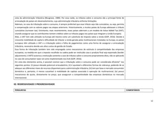 12
02. REGRESSIVIDADE E PROGRESSIVIDADE
vista da administração tributária (Musgrave, 1989). Por essa razão, os tributos sobre o consumo são a principal fonte de
arrecadação de países em desenvolvimento, cuja administração tributária enfrenta limitações.
Ademais, no caso da tributação sobre o consumo, é sempre preferível que esse tributo seja não cumulativo, ou seja, permita
a compensação com os valores pagos nas etapas anteriores. Historicamente, a muitos países da Europa adotavam o tributo
cumulativo (turnover tax). Entretanto, mais recentemente, esses países aderiram a um modelo de Value Added Tax (VAT),
visando assegurar que os contribuintes tomem créditos sobre os tributos pagos nos países que integram a União Europeia.
Aliás, o VAT tem sido utilizado na Europa até mesmo como um substituto do imposto sobre a renda (GOP, 2016). Devido à
crescente mobilidade do capital e dificuldade de tributar a renda gerada pelas multinacionais instaladas na Europa, os países
europeus têm utilizado o VAT e a tributação sobre a folha de pagamentos como uma forma de assegurar a arrecadação
tributária, necessária devido aos altos custos de gestão do Estado.
Essa forma de tributação também tem sido empregada como mecanismos de estímulo à competitividade das empresas
europeias, na medida em que o imposto recolhido na cadeia pode ser restituído caso o produto final seja exportado (border
adjustments). A WTO autoriza a restituição somente o caso de tributos sobre o consumo propriamente ditos, não se aplicando
no caso de consumption taxes tal como implementado nos EUA (GOP, 2016).
Em vista dos elementos acima, é possível concluir que a tributação sobre o consumo pode ser considerada eficiente” nos
seguintes pontos: (i) possui elevado potencial arrecadatório; (ii) é ajustável a diferentes formas de cobrança, podendo de se
adequar aos diferentes níveis de recursos disponíveis para a administração tributária; (iii) tem por base o mercado consumidor
doméstico e, portanto, é menos suscetível à mobilidade de capitais associada à operação de multinacional; (iv) possui
mecanismos de ajuste, diretamente no preço, que asseguram a competitividade das empresas domésticas no mercado
internacional.
PERGUNTAS COMENTÁRIOS
 