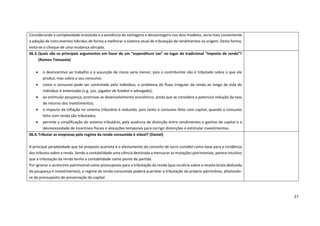 27
Considerando a complexidade envolvida e a existência de vantagens e desvantagens nos dois modelos, seria mais conveniente
a adoção de instrumentos híbridos de forma a melhorar o sistema atual de tributação de rendimentos na origem. Desta forma,
evita-se o choque de uma mudança abrupta.
06.3.Quais são os principais argumentos em favor de um “expenditure tax” no lugar do tradicional “imposto de renda”?
(Ramon Tomazela)
• o desincentivo ao trabalho e à assunção de riscos seria menor, pois o contribuinte não é tributado sobre o que ele
produz, mas sobre o seu consumo;
• como o consumo pode ser controlado pelo indivíduo, o problema do fluxo irregular da renda ao longo da vida do
indivíduo é amenizado (v.g. juiz, jogador de futebol e advogado);
• ao estimular poupança, promove-se desenvolvimento econômico, ainda que se considere a potencial redução da taxa
de retorno dos investimentos;
• o impacto da inflação no sistema tributário é reduzido, pois tanto o consumo feito com capital, quando o consumo
feito com renda são tributados;
• permite a simplificação do sistema tributário, pela ausência de distinção entre rendimentos e ganhos de capital e a
desnecessidade de incentivos fiscais e alocações temporais para corrigir distorções e estimular investimentos.
06.4.Tributar as empresas pelo regime da renda consumida é viável? (Daniel)
A principal perplexidade que tal proposta acarreta é o afastamento do conceito de lucro contábil como base para a incidência
dos tributos sobre a renda. Sendo a contabilidade uma ciência destinada a mensurar as mutações patrimoniais, parece intuitivo
que a tributação da renda tenha a contabilidade como ponto de partida.
Por ignorar o acréscimo patrimonial como pressuposto para a tributação da renda (que incidiria sobre a receita bruta deduzida
da poupança e investimentos), o regime da renda consumida poderá acarretar a tributação do próprio patrimônio, afastando-
se do pressuposto de preservação do capital.
 