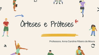 Órteses e Próteses
Professora: Anna Caroline Ribeiro de Moura
 