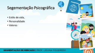 Segementação Psicográfica
• Estilo	de	vida,	
• Personalidade	
• Valores
 