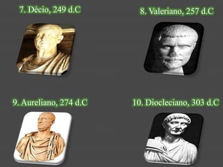 7. Décio, 249 d.C        8. Valeriano, 257 d.C




9. Aureliano, 274 d.C   10. Diocleciano, 303 d.C
 
