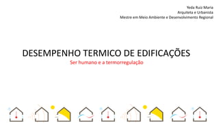 DESEMPENHO TERMICO DE EDIFICAÇÕES
Ser humano e a termorregulação
Yeda Ruiz Maria
Arquiteta e Urbanista
Mestre em Meio Ambiente e Desenvolvimento Regional
 