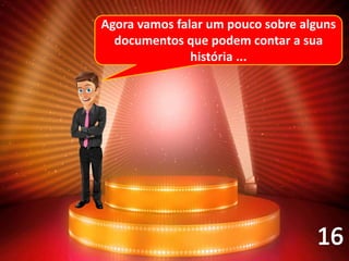 Agora vamos falar um pouco sobre alguns
documentos que podem contar a sua
história ...
 