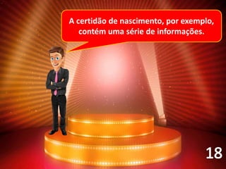 A certidão de nascimento, por exemplo,
contém uma série de informações.
 