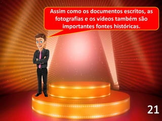 Assim como os documentos escritos, as
fotografias e os vídeos também são
importantes fontes históricas.
 