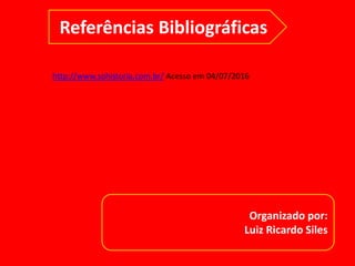 Organizado por:
Luiz Ricardo Siles
Referências Bibliográficas
http://www.sohistoria.com.br/ Acesso em 04/07/2016
 