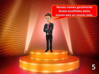 Nossos nomes geralmente
foram escolhidos pelos
nossos pais ou nossos avós.
 