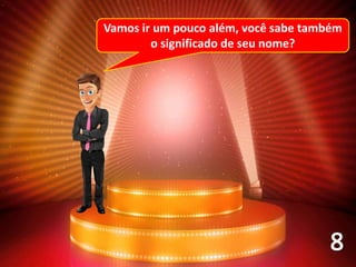 Vamos ir um pouco além, você sabe também
o significado de seu nome?
 