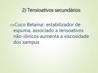 2) Tensioativos secundários
Coco Betaína:: estabilizador de
espuma, associado a tensoativos
não-iônicos aumenta a viscosidade
dos xampus
 