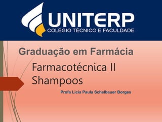 Farmacotécnica II
Shampoos
Graduação em Farmácia
Profa Licia Paula Schelbauer Borges
 