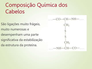 Composição Química dos
Cabelos
São ligações muito frágeis,
muito numerosas e
desempenham uma parte
significativa da estabilização
da estrutura da proteína.
 