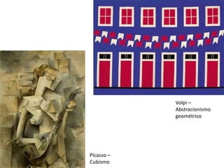 Volpi –
Abstracionismo
geométrico
Picasso –
Cubismo
 