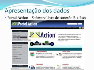 Apresentação dos dados
• Portal Action – Software Livre de conexão R + Excel
 