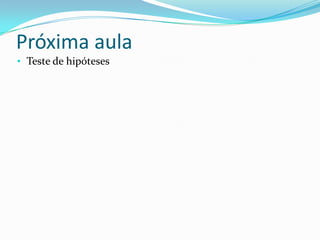 Próxima aula
• Teste de hipóteses
 
