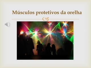 
Músculos protetivos da orelha
 