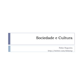 Sociedade e Cultura

                 Fábio Nogueira
      http://twitter.com/fabionp
 