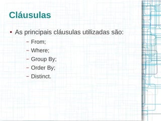 Cláusulas
●   As principais cláusulas utilizadas são:
        –   From;
        –   Where;
        –   Group By;
        –   Order By;
        –   Distinct.
 