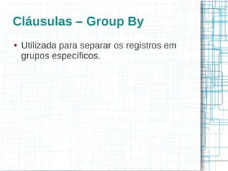 Cláusulas – Group By
●   Utilizada para separar os registros em
    grupos específicos.
 
