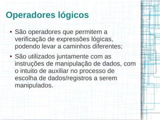 Operadores lógicos
●   São operadores que permitem a
    verificação de expressões lógicas,
    podendo levar a caminhos diferentes;
●   São utilizados juntamente com as
    instruções de manipulação de dados, com
    o intuito de auxiliar no processo de
    escolha de dados/registros a serem
    manipulados.
 