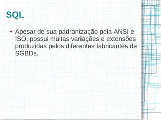 SQL
●   Apesar de sua padronização pela ANSI e
    ISO, possui muitas variações e extensões
    produzidas pelos diferentes fabricantes de
    SGBDs.
 