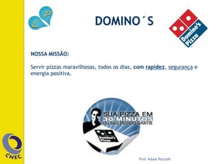 NOSSA MISSÃO:
Servir pizzas maravilhosas, todos os dias, com rapidez, segurança e
energia positiva.
DOMINO´S
Prof. Késia Rozzett
 
