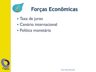 Forças Econômicas
—  Taxa de juros
—  Cenário internacional
—  Política monetária
Prof. Késia Rozzett
 