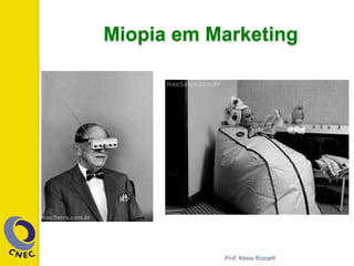 Miopia em Marketing
Prof. Késia Rozzett
 