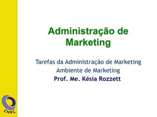 Administração de
Marketing
Tarefas da Administração de Marketing
Ambiente de Marketing
Prof. Me. Késia Rozzett
 
