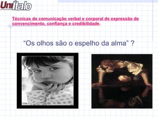   “ Os olhos são o espelho da alma” ? Técnicas de comunicação verbal e corporal de expressão de convencimento, confiança e credibilidade . 