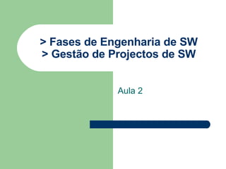 > Fases de Engenharia de SW > Gestão de Projectos de SW Aula 2 