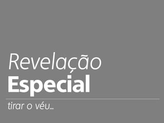 Revelação
Especial
tirar o véu...
 