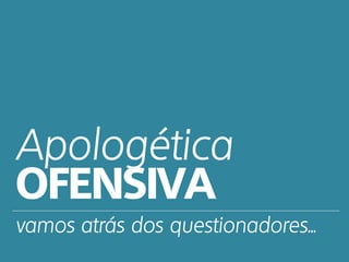 Apologética
OFENSIVA
vamos atrás dos questionadores...
 